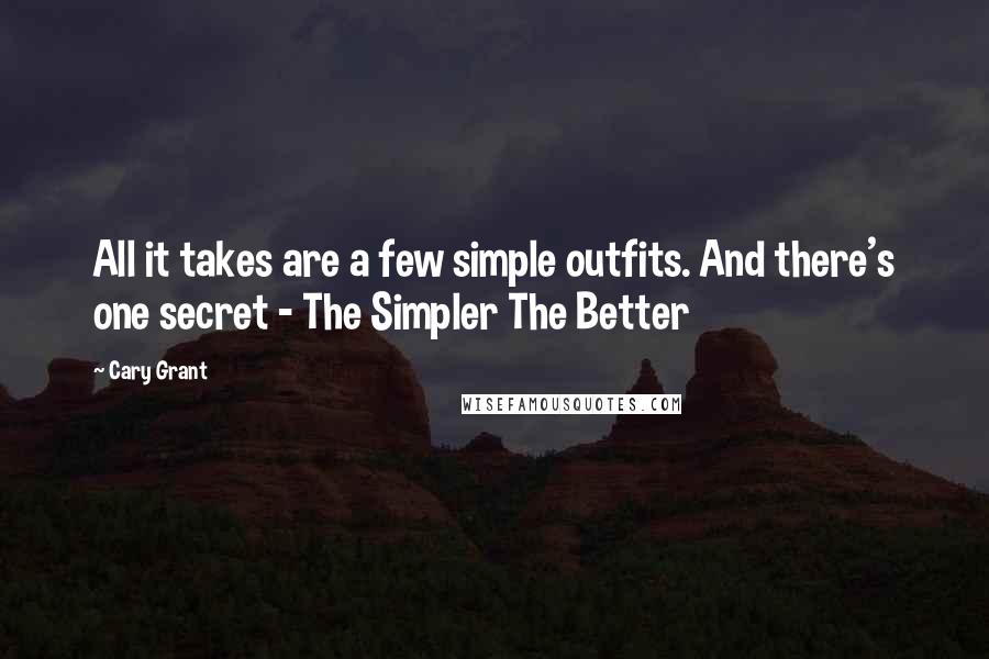 Cary Grant Quotes: All it takes are a few simple outfits. And there's one secret - The Simpler The Better