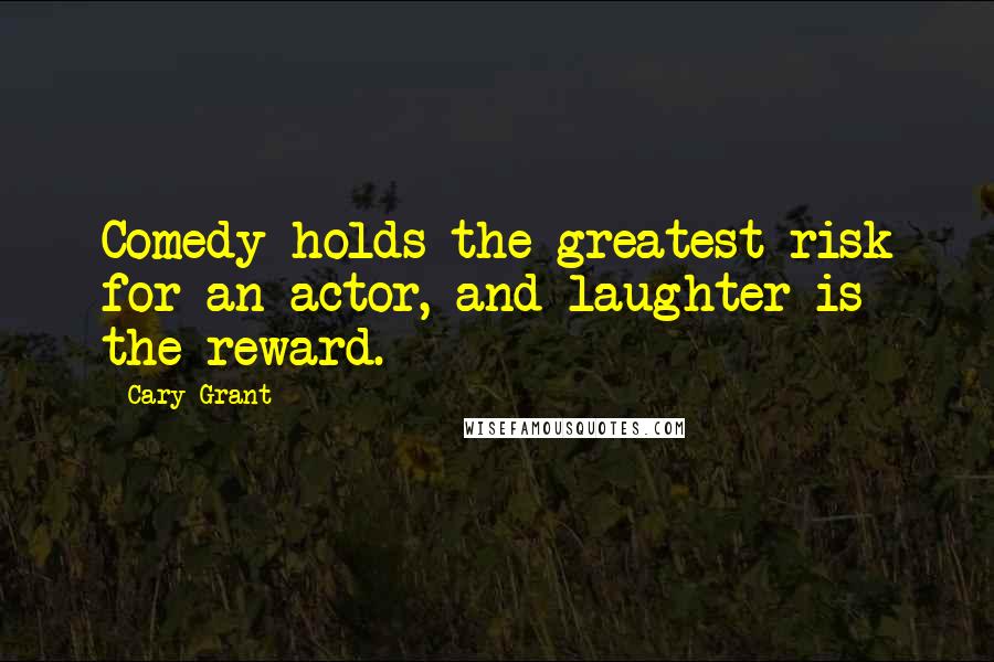 Cary Grant Quotes: Comedy holds the greatest risk for an actor, and laughter is the reward.