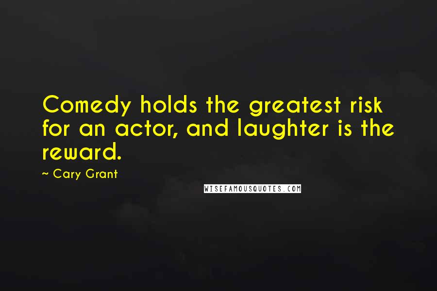 Cary Grant Quotes: Comedy holds the greatest risk for an actor, and laughter is the reward.