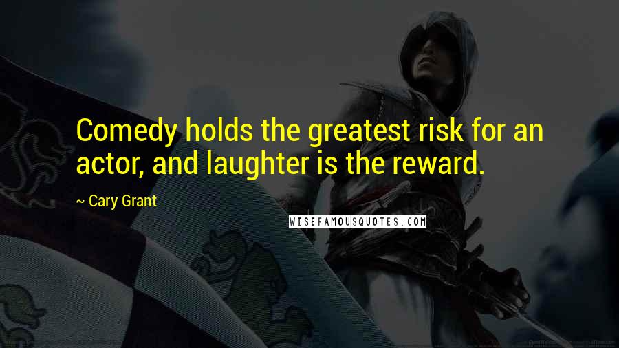 Cary Grant Quotes: Comedy holds the greatest risk for an actor, and laughter is the reward.