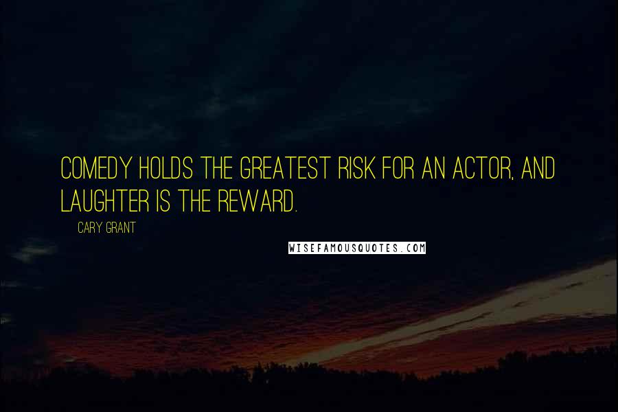Cary Grant Quotes: Comedy holds the greatest risk for an actor, and laughter is the reward.