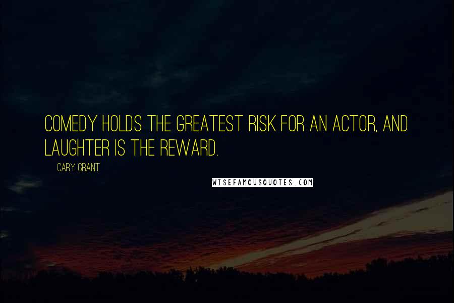 Cary Grant Quotes: Comedy holds the greatest risk for an actor, and laughter is the reward.
