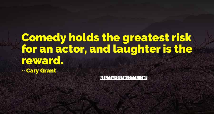 Cary Grant Quotes: Comedy holds the greatest risk for an actor, and laughter is the reward.