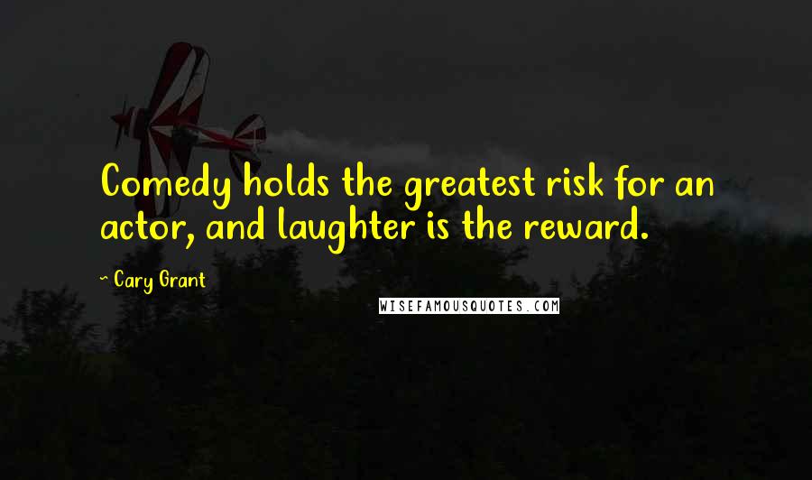 Cary Grant Quotes: Comedy holds the greatest risk for an actor, and laughter is the reward.