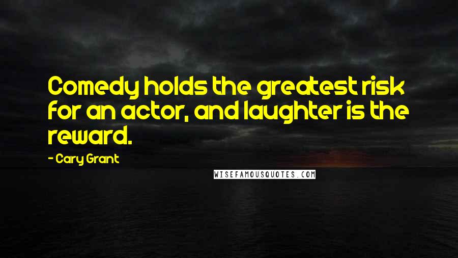 Cary Grant Quotes: Comedy holds the greatest risk for an actor, and laughter is the reward.