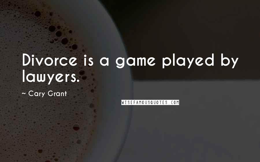Cary Grant Quotes: Divorce is a game played by lawyers.