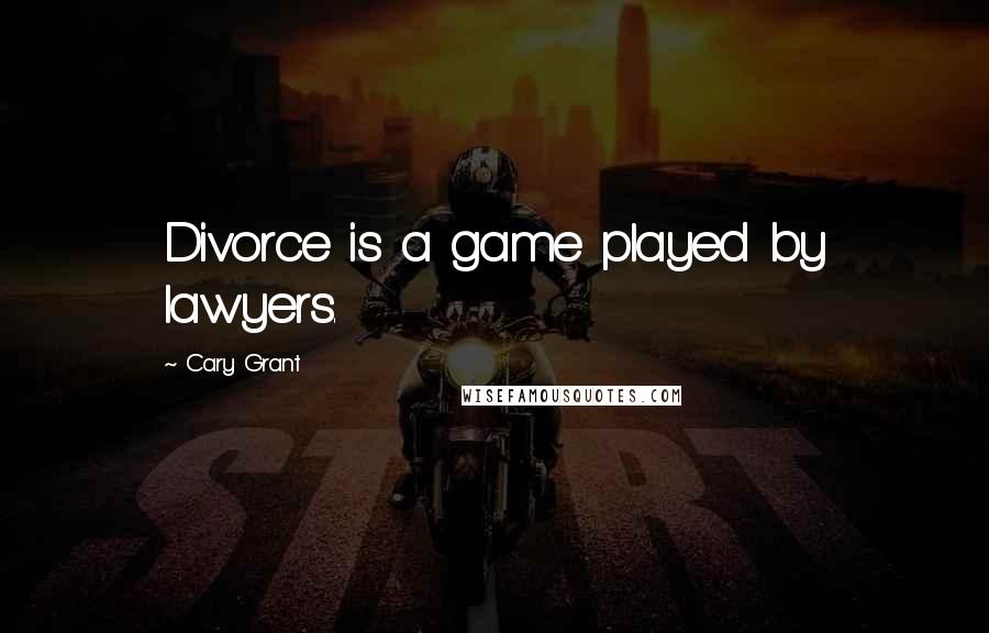 Cary Grant Quotes: Divorce is a game played by lawyers.