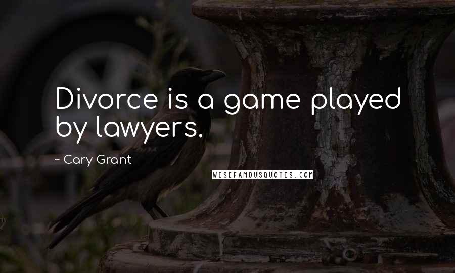 Cary Grant Quotes: Divorce is a game played by lawyers.