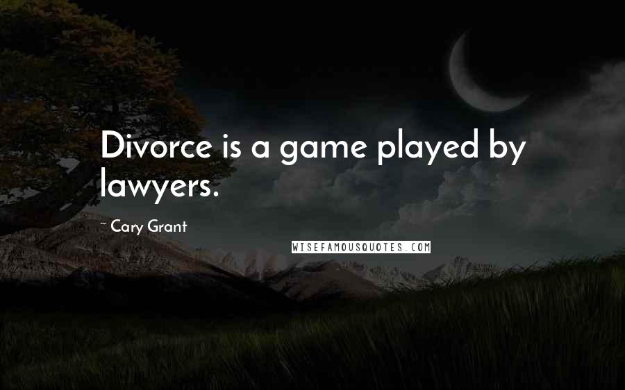 Cary Grant Quotes: Divorce is a game played by lawyers.
