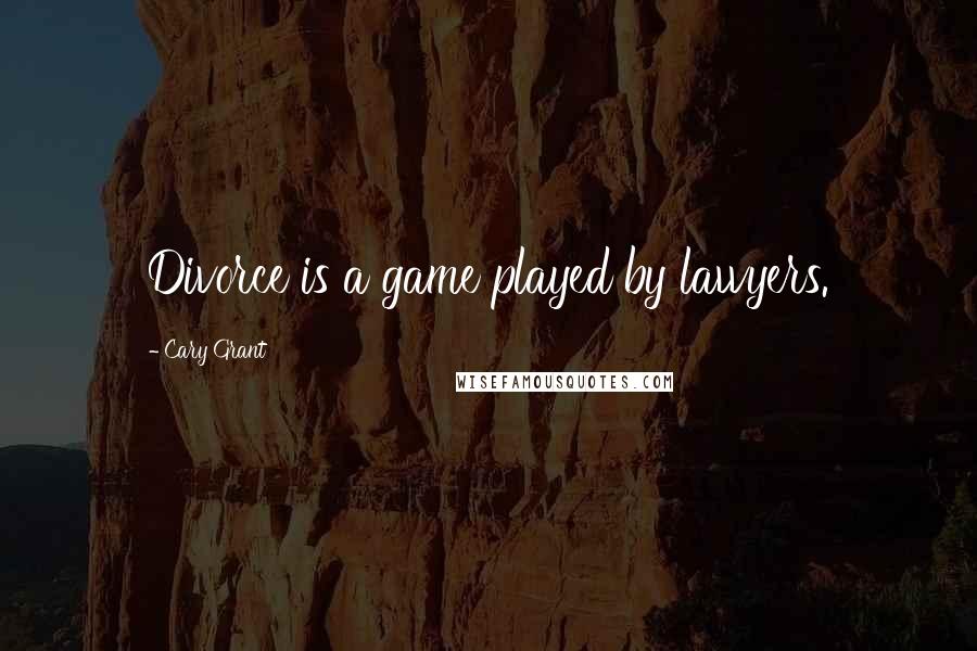 Cary Grant Quotes: Divorce is a game played by lawyers.