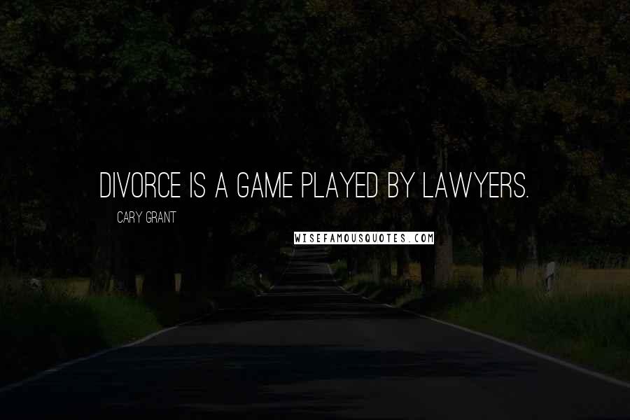 Cary Grant Quotes: Divorce is a game played by lawyers.