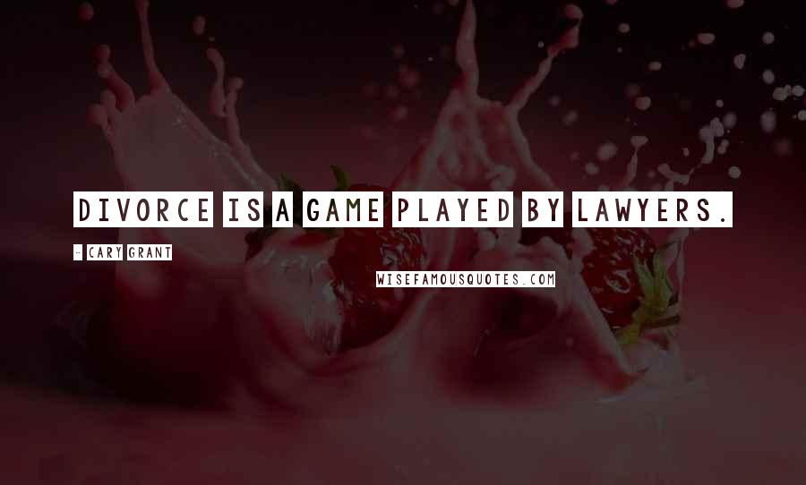 Cary Grant Quotes: Divorce is a game played by lawyers.