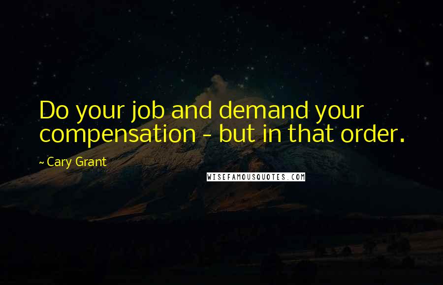 Cary Grant Quotes: Do your job and demand your compensation - but in that order.