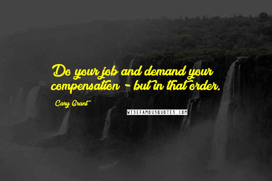 Cary Grant Quotes: Do your job and demand your compensation - but in that order.