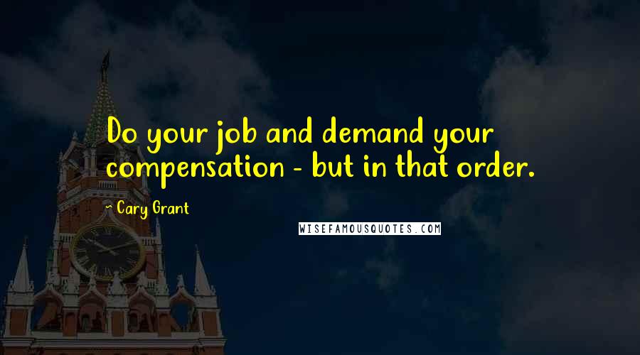 Cary Grant Quotes: Do your job and demand your compensation - but in that order.