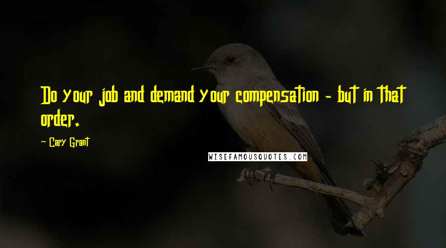 Cary Grant Quotes: Do your job and demand your compensation - but in that order.