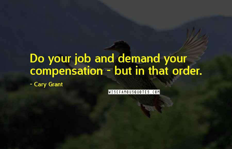 Cary Grant Quotes: Do your job and demand your compensation - but in that order.