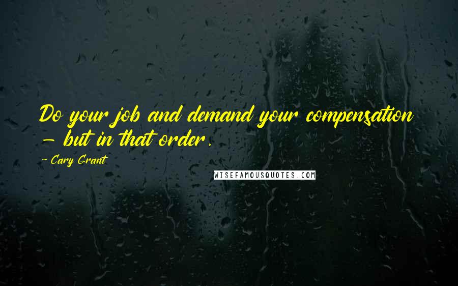 Cary Grant Quotes: Do your job and demand your compensation - but in that order.