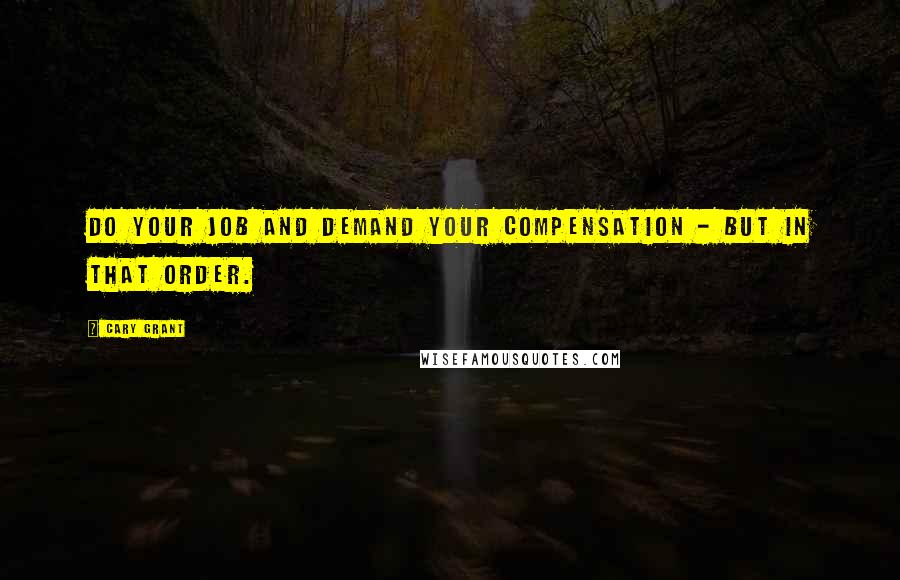 Cary Grant Quotes: Do your job and demand your compensation - but in that order.