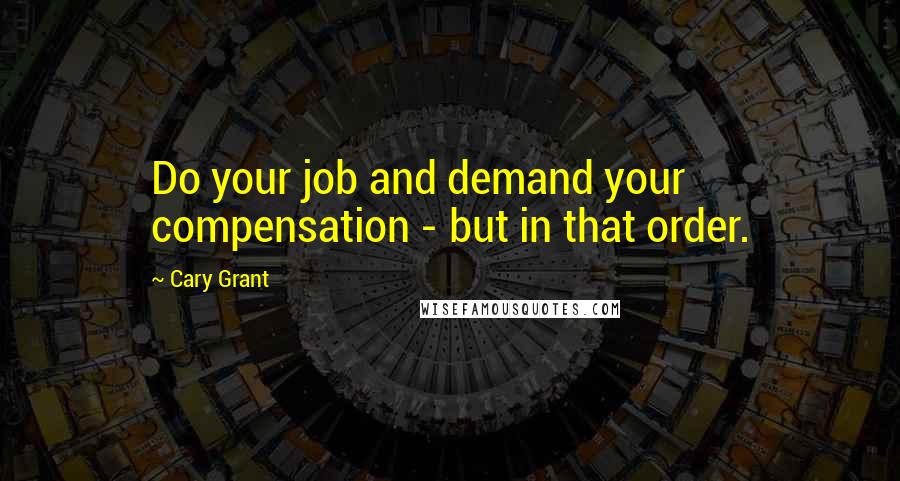 Cary Grant Quotes: Do your job and demand your compensation - but in that order.