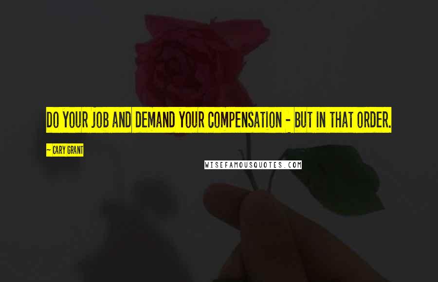 Cary Grant Quotes: Do your job and demand your compensation - but in that order.