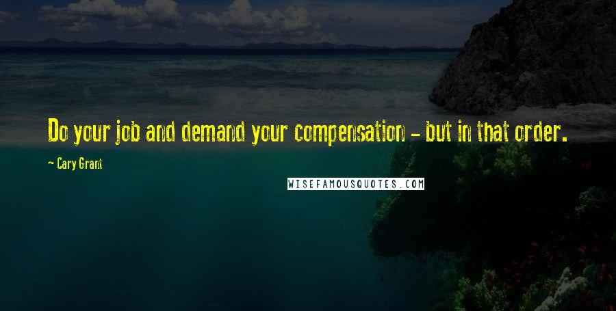 Cary Grant Quotes: Do your job and demand your compensation - but in that order.