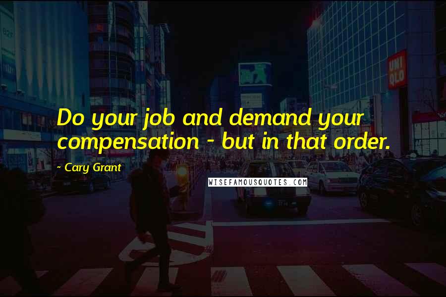 Cary Grant Quotes: Do your job and demand your compensation - but in that order.