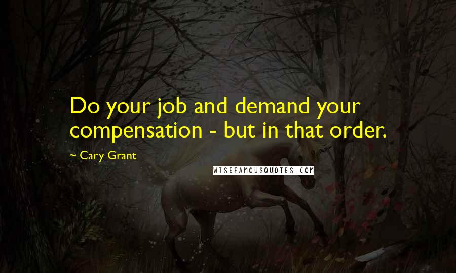 Cary Grant Quotes: Do your job and demand your compensation - but in that order.