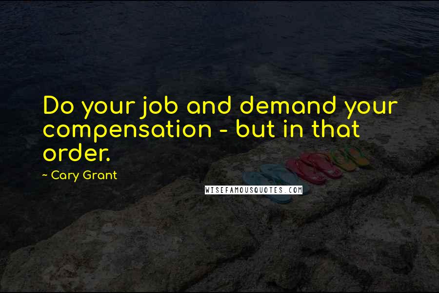 Cary Grant Quotes: Do your job and demand your compensation - but in that order.
