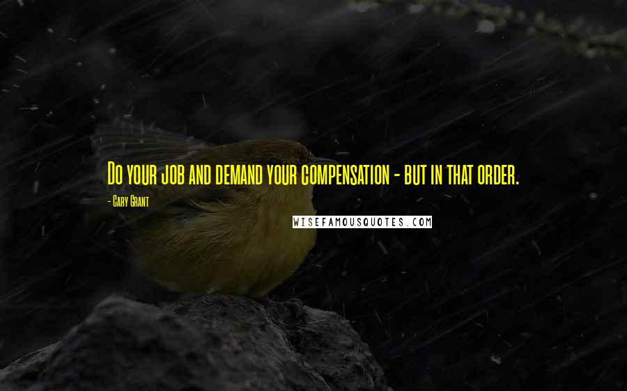 Cary Grant Quotes: Do your job and demand your compensation - but in that order.