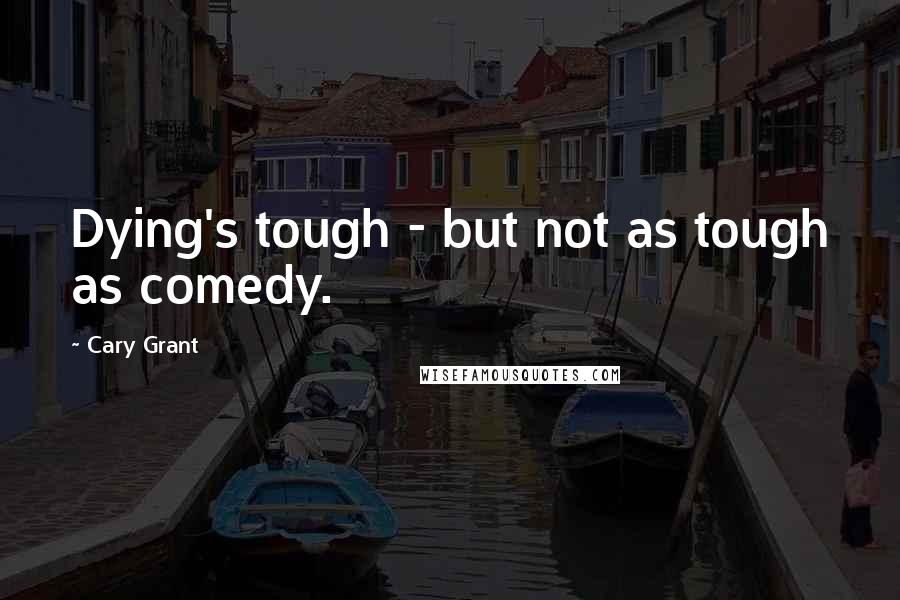 Cary Grant Quotes: Dying's tough - but not as tough as comedy.