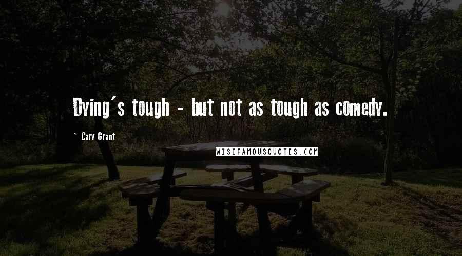 Cary Grant Quotes: Dying's tough - but not as tough as comedy.