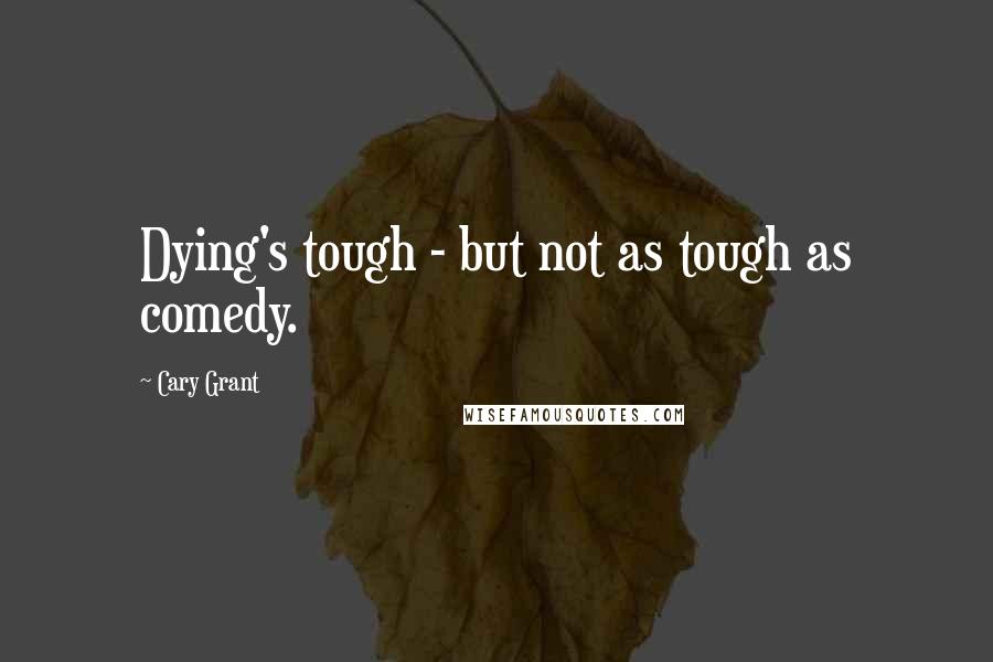 Cary Grant Quotes: Dying's tough - but not as tough as comedy.