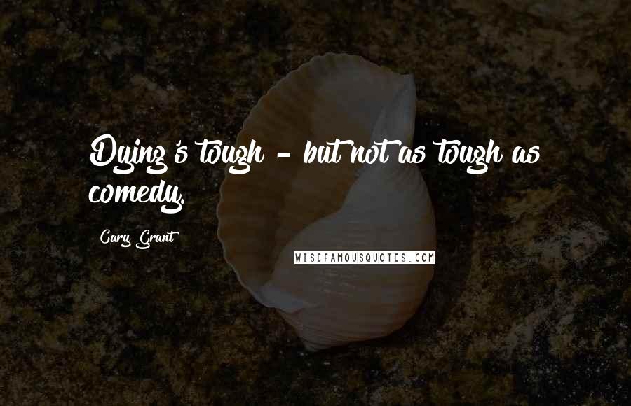 Cary Grant Quotes: Dying's tough - but not as tough as comedy.