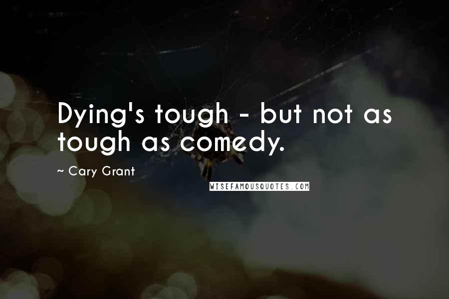 Cary Grant Quotes: Dying's tough - but not as tough as comedy.