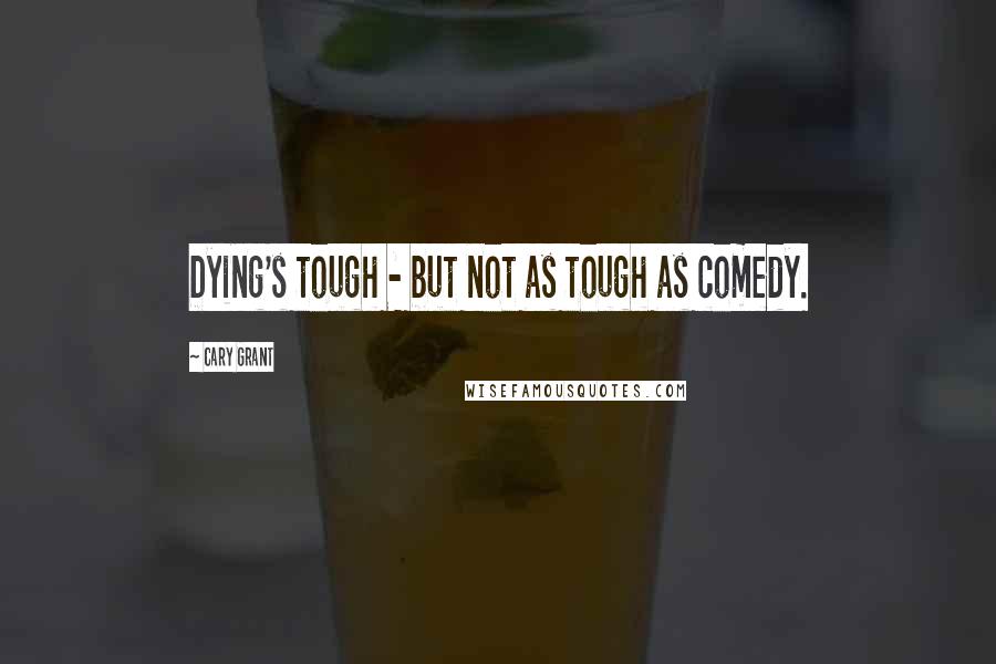 Cary Grant Quotes: Dying's tough - but not as tough as comedy.