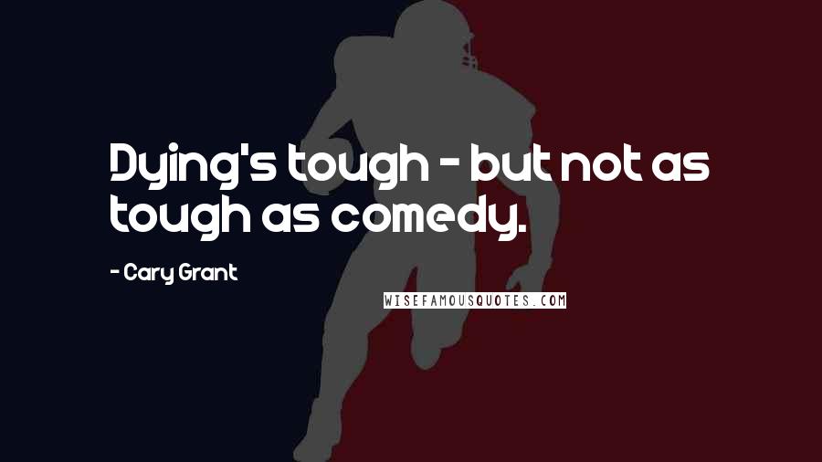 Cary Grant Quotes: Dying's tough - but not as tough as comedy.