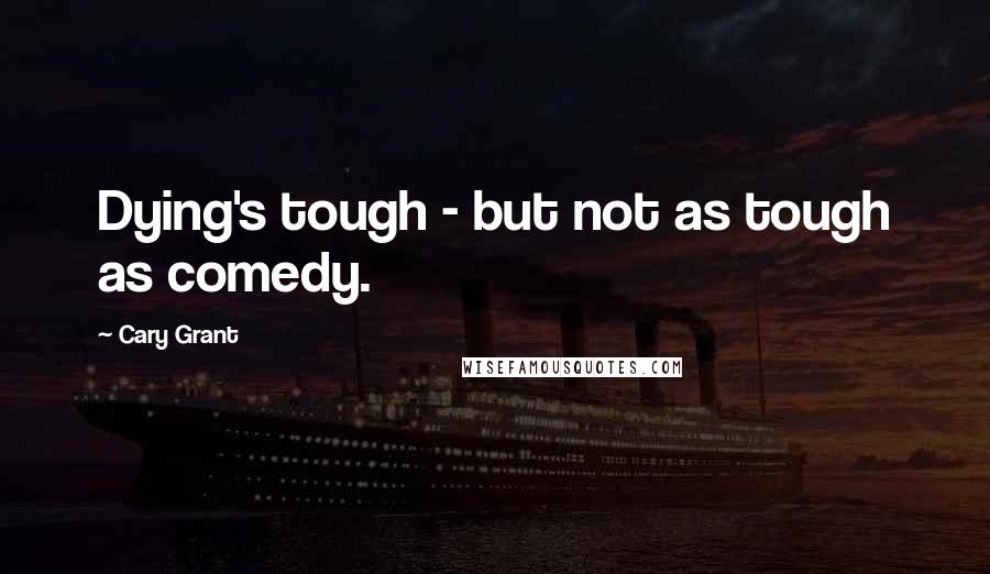 Cary Grant Quotes: Dying's tough - but not as tough as comedy.