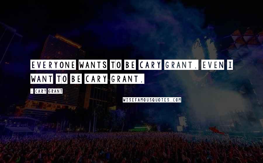 Cary Grant Quotes: Everyone wants to be Cary Grant. Even I want to be Cary Grant.