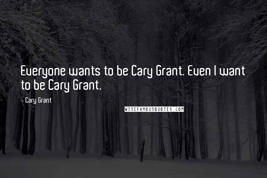 Cary Grant Quotes: Everyone wants to be Cary Grant. Even I want to be Cary Grant.