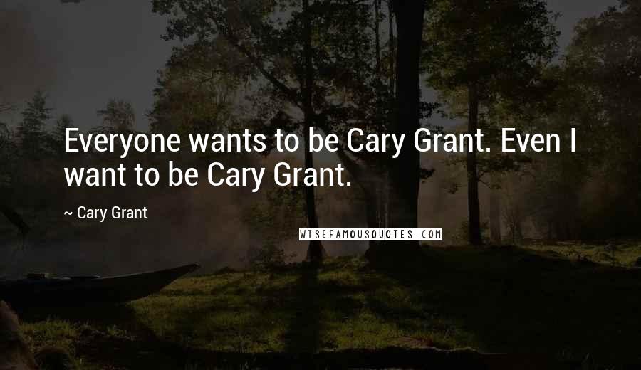 Cary Grant Quotes: Everyone wants to be Cary Grant. Even I want to be Cary Grant.