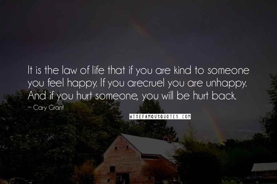 Cary Grant Quotes: It is the law of life that if you are kind to someone you feel happy. If you arecruel you are unhappy. And if you hurt someone, you will be hurt back.