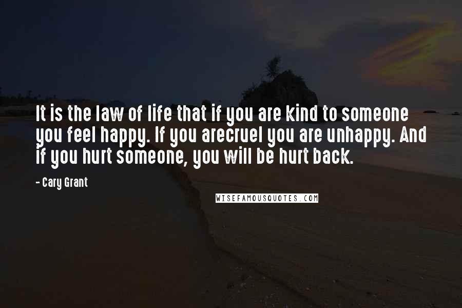 Cary Grant Quotes: It is the law of life that if you are kind to someone you feel happy. If you arecruel you are unhappy. And if you hurt someone, you will be hurt back.