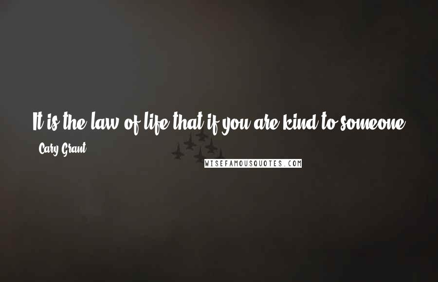 Cary Grant Quotes: It is the law of life that if you are kind to someone you feel happy. If you arecruel you are unhappy. And if you hurt someone, you will be hurt back.