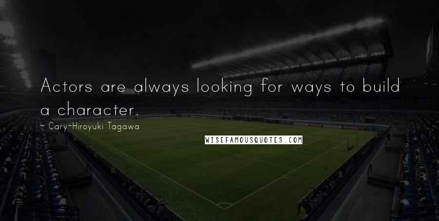 Cary-Hiroyuki Tagawa Quotes: Actors are always looking for ways to build a character.