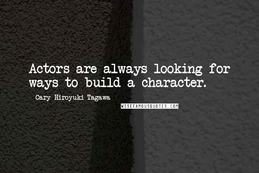 Cary-Hiroyuki Tagawa Quotes: Actors are always looking for ways to build a character.