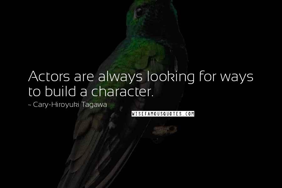 Cary-Hiroyuki Tagawa Quotes: Actors are always looking for ways to build a character.