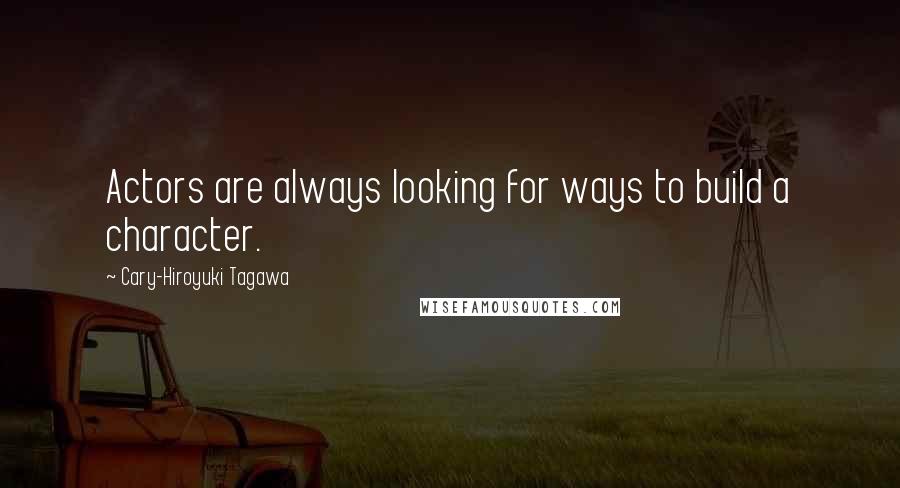 Cary-Hiroyuki Tagawa Quotes: Actors are always looking for ways to build a character.