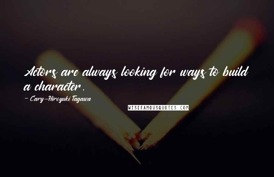 Cary-Hiroyuki Tagawa Quotes: Actors are always looking for ways to build a character.