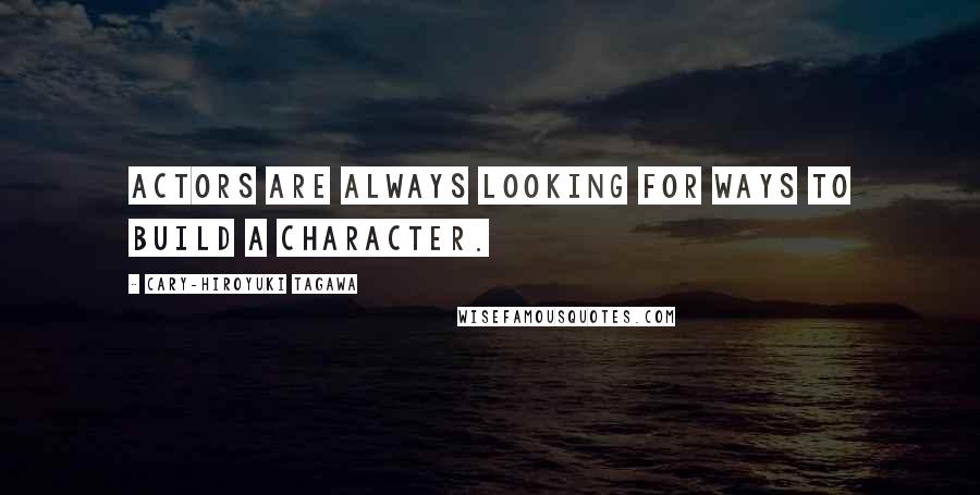 Cary-Hiroyuki Tagawa Quotes: Actors are always looking for ways to build a character.